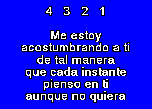 4321

Me estoy
acostumbrando a ti
de tal manera
que cada instante
pienso en ti
aunque no quiera