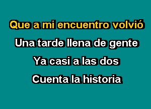 Que a mi encuentro volvic')

Una tarde llena de gente

Ya casi a las dos

Cuenta la historia