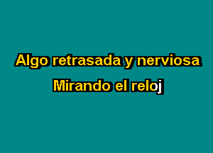 Algo retrasada y nerviosa

Miranda el reloj