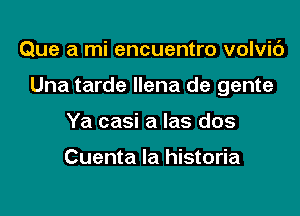 Que a mi encuentro volvic')

Una tarde llena de gente

Ya casi a las dos

Cuenta la historia