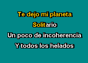 Te dejo mi planeta

Solitario

Un poco de incoherencia

Y todos Ios helados