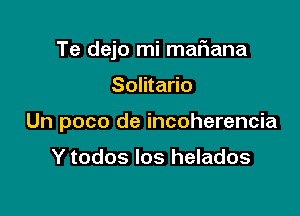 Te dejo mi maFIana

Solitario
Un poco de incoherencia

Y todos Ios helados