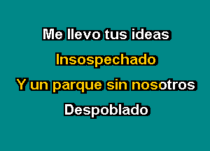 Me llevo tus ideas

Insospechado

Y un parque sin nosotros

Despoblado