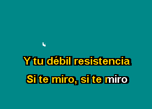 R

Y tu d(abil resistencia

Si te miro, si te miro