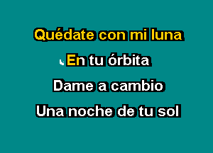 Quiedate con mi luna

L En tu 6rbita
Dame a cambio

Una noche de tu sol