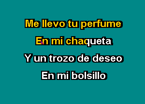 Me llevo tu perfume

En mi chaqueta
Y un trozo de deseo

En mi bolsillo