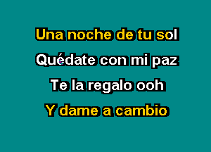 Una noche de tu sol

Qufa-date con mi paz

Te la regalo ooh

Y dame a cambio