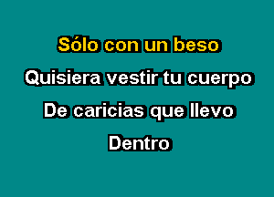 S(Jlo con un beso

Quisiera vestir tu cuerpo

De caricias que llevo

Dentro