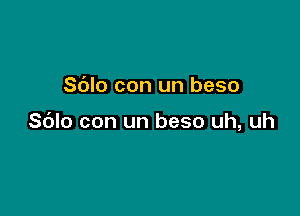 Sdlo con un beso

Sblo con un beso uh, uh