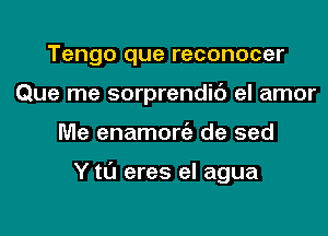 Tengo que reconocer
Que me sorprendic') el amor
Me enamongz de sed

Y tl'J eres el agua