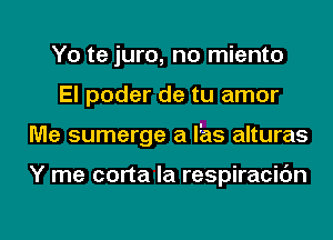 Yo te juro, no miento
El poder de tu amor

Me sumerge a Iias alturas

Y me corta la respiracibn

g