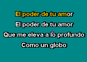 El poder de tu amor

El poder de tu amor

Que me eleva a l'o profundo

Como un globo