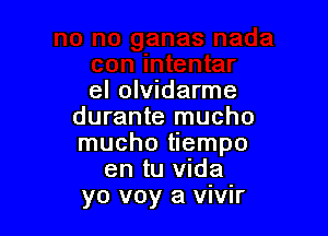 el olvidarme
durante mucho

mucho tiempo
en tu Vida
yo voy a vivir