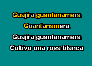 Guajira guantanamera

Guantanamera

Guajira guantanamera

Cultivo una rosa blanca