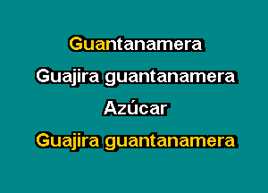 Guantanamera
Guajira guantanamera

Azucar

Guajira guantanamera