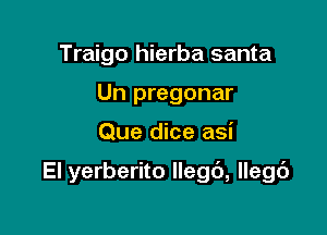 Traigo hierba santa
Un pregonar

Que dice asi

El yerberito llegb, llegd