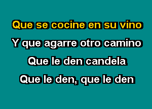 Que 5e cocine en su vino
Y que agarre otro camino
Que le den candela

Que le den, que le den