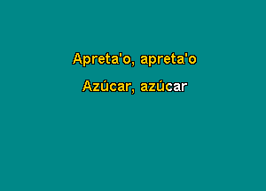 Apreta'o, apreta'o

AzUcar, azUcar