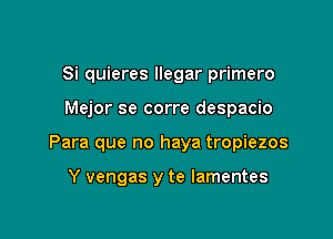 8i quieres llegar primero

Mejor se corre despacio

Para que no haya tropiezos

Y vengas y te lamentes