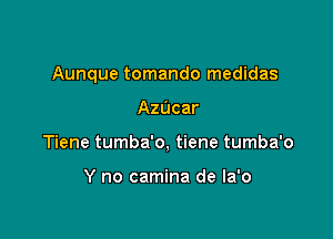 Aunque tomando medidas

AzUcar
Tiene tumba'o, tiene tumba'o

Y no camina de la'o