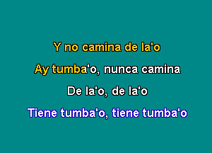 Y no camina de Ia'o

Ay tumba'o, nunca camina

De la'o, de Ia'o

Tiene tumba'o. tiene tumba'o