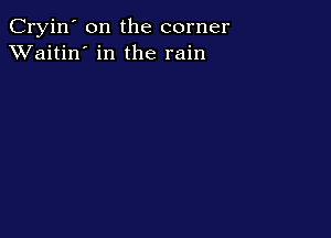 Cryin' on the corner
XVaitin' in the rain