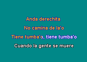 Anda derechita
No camina de la'o

Tiene tumba'o, tiene tumba'o

Cuando la gente se muere