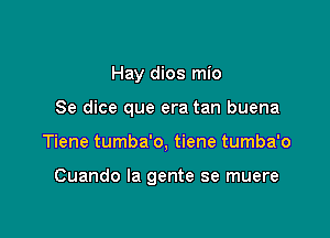 Hay dios mio
Se dice que era tan buena

Tiene tumba'o, tiene tumba'o

Cuando la gente se muere