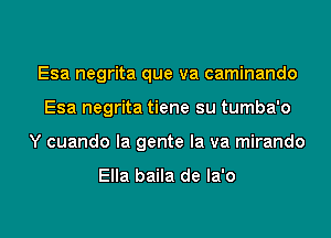 Esa negrita que va caminando
Esa negrita tiene su tumba'o
Y cuando la gente la va mirando

Ella baila de la'o