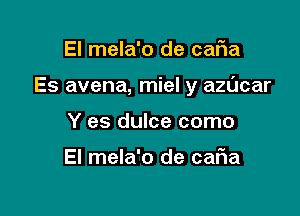 El mela'o de caFIa

Es avena, miel y azUcar

Y es dulce como

El mela'o de caFIa