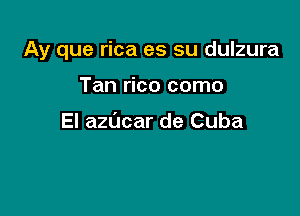 Ay que rica es su dulzura

Tan rico como

El azucar de Cuba