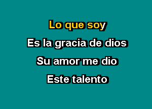 Lo que soy

Es la gracia de dios
Su amor me dio

Este talento