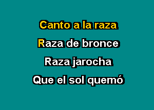 Canto a la raza
Raza de bronce

Raza jarocha

Que el sol quemd