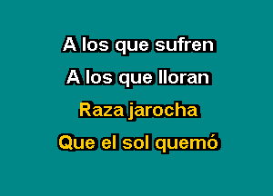 A los que sufren
A los que lloran

Raza jarocha

Que el sol quemd