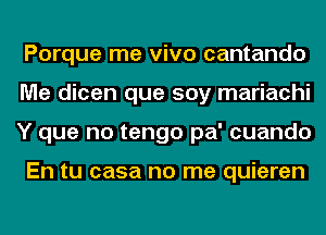 Porque me vivo cantando
Me dicen que soy mariachi
Y que no tengo pa' cuando

En tu casa no me quieren