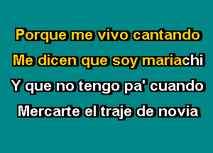 Porque me vivo cantando
Me dicen que soy mariachi
Y que no tengo pa' cuando

Mercarte el traje de novia