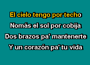 El cielo tengo por techo
Nomas el sol por cobija
Dos brazos pa' mantenerte

Y un corazc'm pa' tu Vida