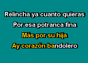 Relincha ya cuanto quieras
Por esa potranca flna
M7215 por su hija

Ay corazc'm bandolero