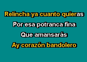 Relincha ya cuanto quieras
Por esa potranca flna
Que amansaras

Ay corazc'm bandolero