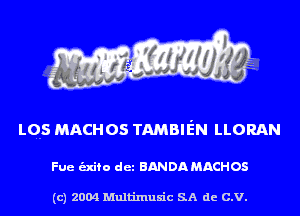 LQS MACHOS TAMBIEN LLORAN

Fue alto det BANDA MACHOS

(c) 2004 Multinlusic SA de C.V.