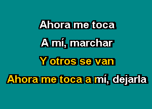 Ahora me toca
A mi, marchar

Y otros se van

Ahora me toca a mi, dejarla