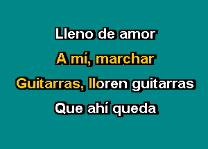 Lleno de amor
A mi, marchar

Guitarras, Iloren guitarras

Que ahi queda