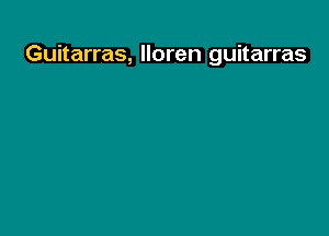 Guitarras, lloren guitarras