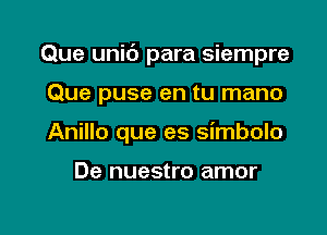 Que unic') para siempre

Que puse en tu mano

Anillo que es simbolo

De nuestro amor