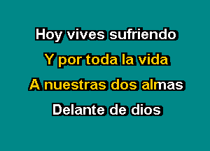 Hoy vives sufriendo

Y por toda la vida
A nuestras dos almas

Delante de dios