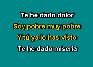 Te he dado dolor
Soy pobre muy pobre

Y t0 ya lo has visto

Te he dado miseria