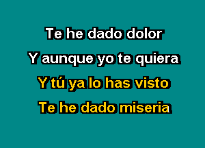 Te he dado dolor

Y aunque yo te quiera

Y t0 ya lo has visto

Te he dado miseria