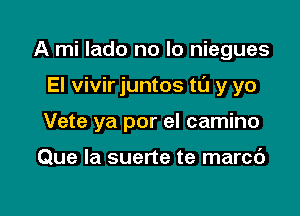 A mi lado no lo niegues

El vivir juntos t0 y yo

Vete ya por el camino

Que la suerte te marcd