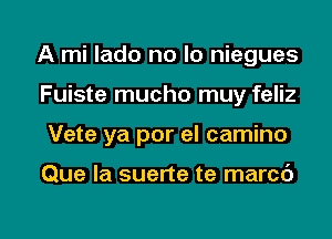 A mi lado no lo niegues
Fuiste mucho muy feliz
Vete ya por el camino

Que la suerte te marcc')

g