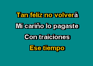 Tan feliz no volvera

Mi cariFIo lo pagaste

Con traiciones

Ese tiempo